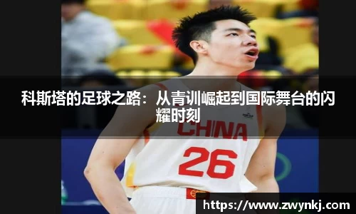 科斯塔的足球之路：从青训崛起到国际舞台的闪耀时刻