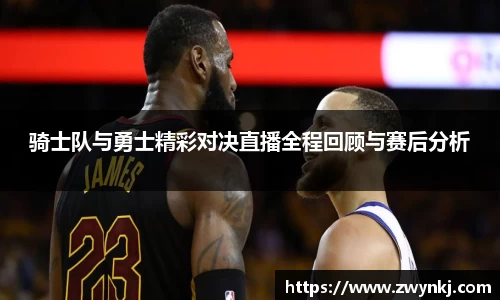 骑士队与勇士精彩对决直播全程回顾与赛后分析