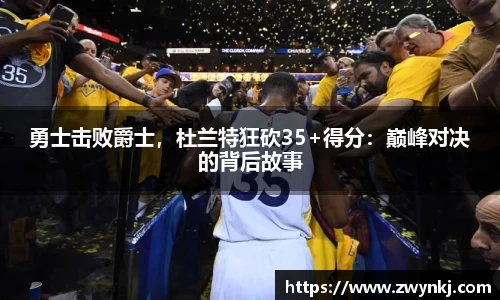 勇士击败爵士，杜兰特狂砍35+得分：巅峰对决的背后故事