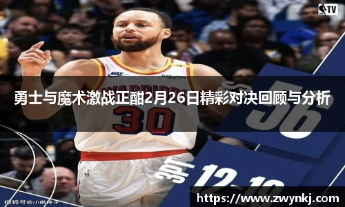 勇士与魔术激战正酣2月26日精彩对决回顾与分析