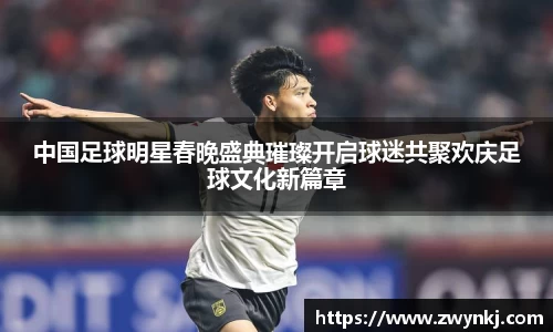 中国足球明星春晚盛典璀璨开启球迷共聚欢庆足球文化新篇章