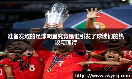 准备发炮的足球明星究竟是谁引发了球迷们的热议与期待