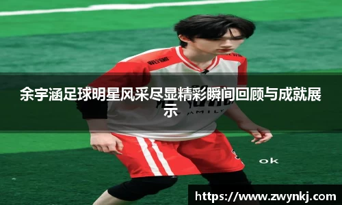 余宇涵足球明星风采尽显精彩瞬间回顾与成就展示